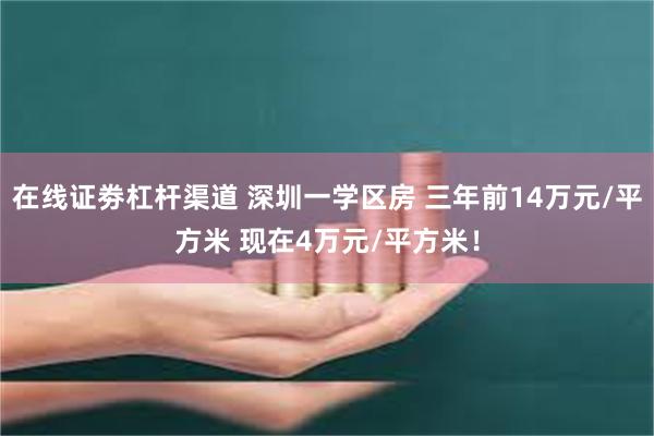 在线证劵杠杆渠道 深圳一学区房 三年前14万元/平方米 现在4万元/平方米！