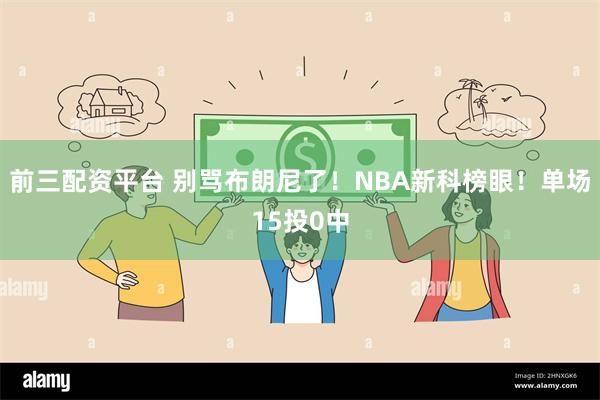 前三配资平台 别骂布朗尼了！NBA新科榜眼！单场15投0中