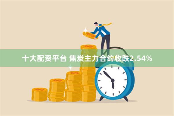 十大配资平台 焦炭主力合约收跌2.54%