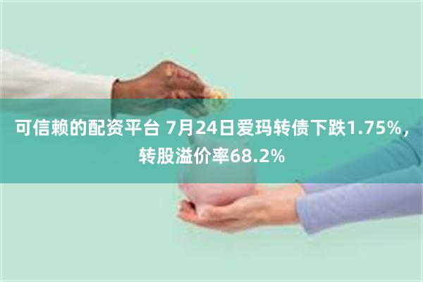 可信赖的配资平台 7月24日爱玛转债下跌1.75%，转股溢价率68.2%