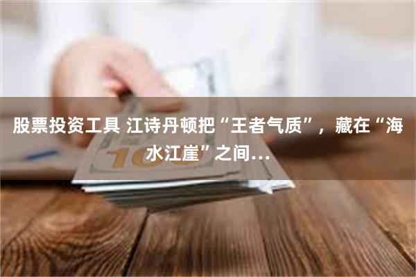 股票投资工具 江诗丹顿把“王者气质”，藏在“海水江崖”之间…