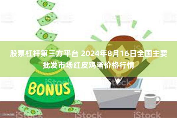 股票杠杆第三方平台 2024年8月16日全国主要批发市场红皮鸡蛋价格行情