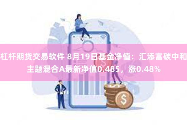 杠杆期货交易软件 8月19日基金净值：汇添富碳中和主题混合A最新净值0.485，涨0.48%