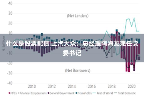 什么是股票配债 上汽大众：总经理陶海龙兼任党委书记