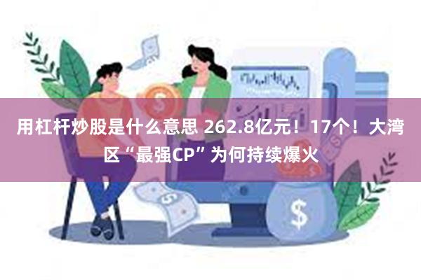 用杠杆炒股是什么意思 262.8亿元！17个！大湾区“最强CP”为何持续爆火