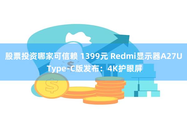 股票投资哪家可信赖 1399元 Redmi显示器A27U Type-C版发布：4K护眼屏