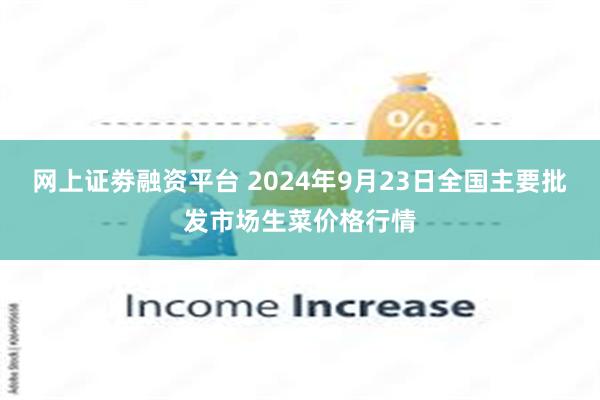 网上证劵融资平台 2024年9月23日全国主要批发市场生菜价格行情