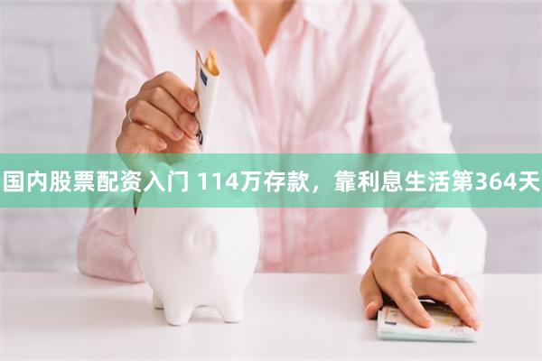 国内股票配资入门 114万存款，靠利息生活第364天