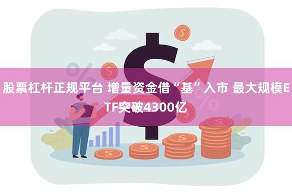 股票杠杆正规平台 增量资金借“基”入市 最大规模ETF突破4300亿