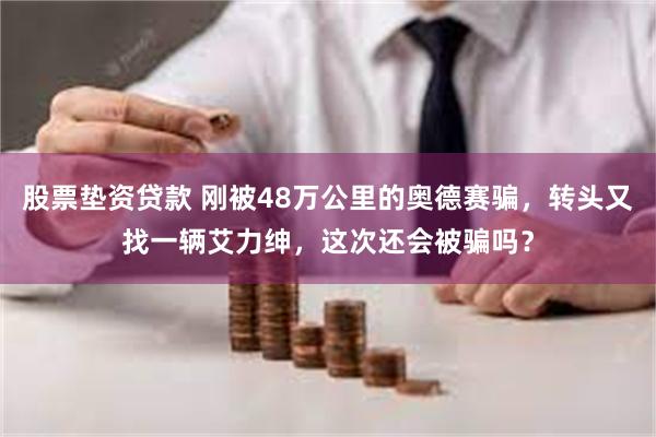 股票垫资贷款 刚被48万公里的奥德赛骗，转头又找一辆艾力绅，这次还会被骗吗？