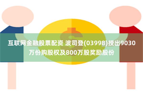 互联网金融股票配资 波司登(03998)授出9030万份购股权及800万股奖励股份