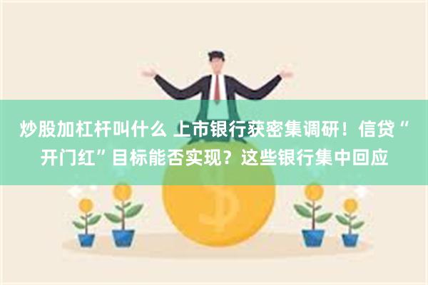 炒股加杠杆叫什么 上市银行获密集调研！信贷“开门红”目标能否实现？这些银行集中回应