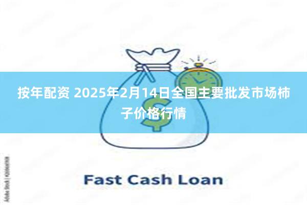 按年配资 2025年2月14日全国主要批发市场柿子价格行情