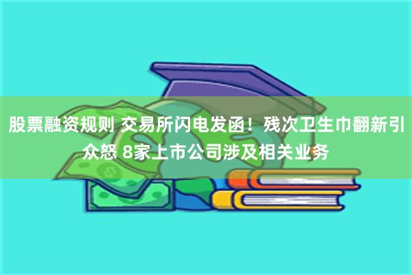 股票融资规则 交易所闪电发函！残次卫生巾翻新引众怒 8家上市公司涉及相关业务