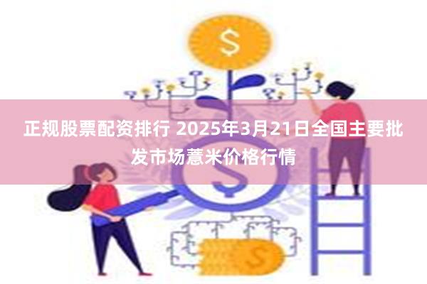 正规股票配资排行 2025年3月21日全国主要批发市场薏米价格行情